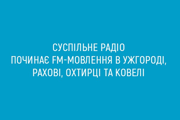 Суспільне радіо починає FM-мовлення в Охтирці, Ужгороді, Рахові та Ковелі