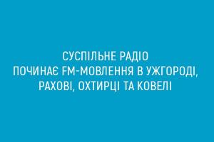 Суспільне радіо починає FM-мовлення в Охтирці, Ужгороді, Рахові та Ковелі